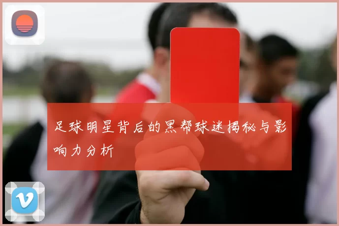 足球明星背后的黑帮球迷揭秘与影响力分析