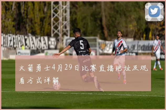 火箭勇士4月29日比赛直播地址及观看方式详解