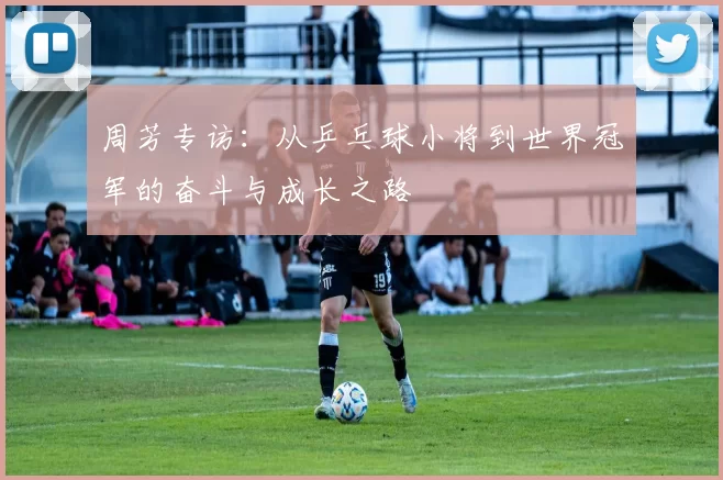 周芳专访：从乒乓球小将到世界冠军的奋斗与成长之路
