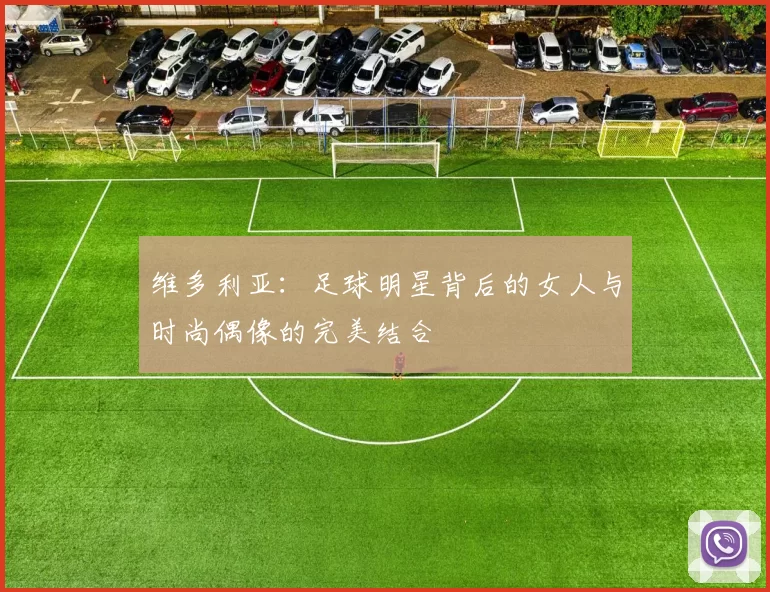维多利亚：足球明星背后的女人与时尚偶像的完美结合