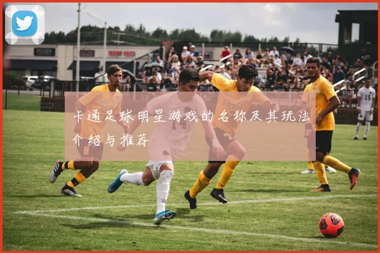 卡通足球明星游戏的名称及其玩法介绍与推荐
