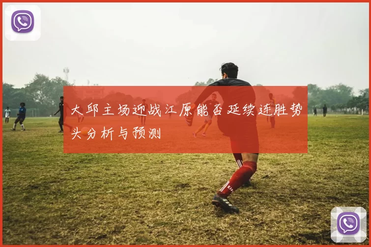 大邱主场迎战江原能否延续连胜势头分析与预测