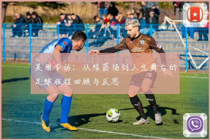 吴丽专访：从绿茵场到人生舞台的足球旅程回顾与反思