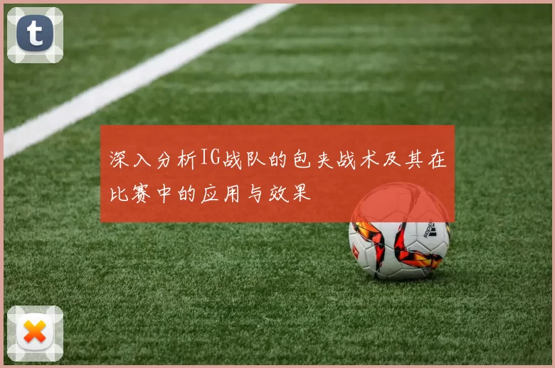 深入分析IG战队的包夹战术及其在比赛中的应用与效果
