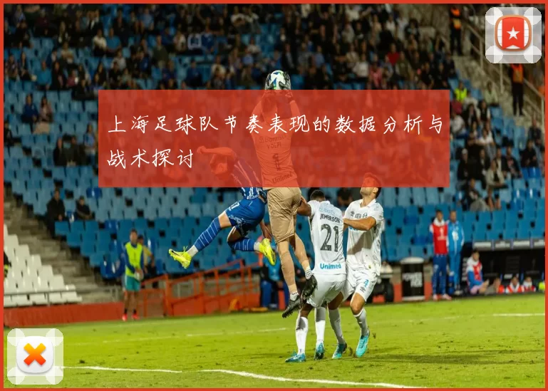上海足球队节奏表现的数据分析与战术探讨
