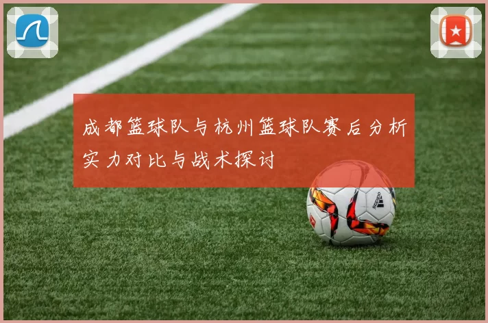 成都篮球队与杭州篮球队赛后分析实力对比与战术探讨