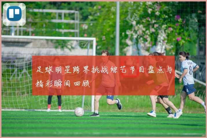 足球明星跨界挑战综艺节目盘点与精彩瞬间回顾
