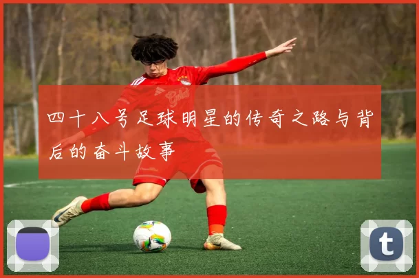 四十八号足球明星的传奇之路与背后的奋斗故事