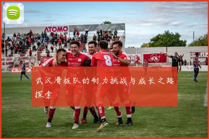 武汉滑板队的耐力挑战与成长之路探索