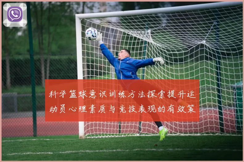 科学篮球意识训练方法探索提升运动员心理素质与竞技表现的有效策略