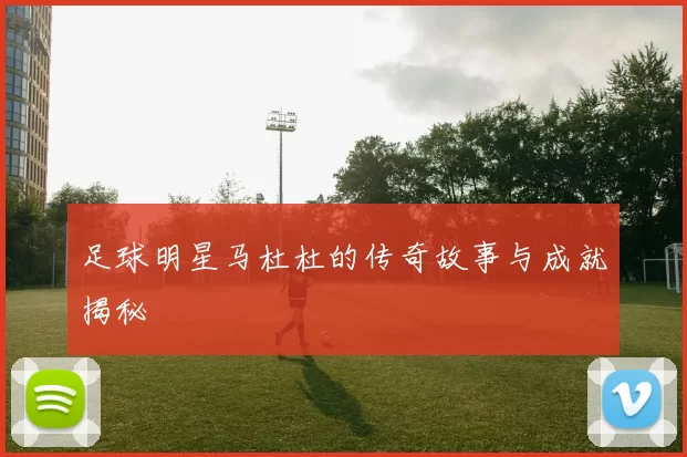 足球明星马杜杜的传奇故事与成就揭秘