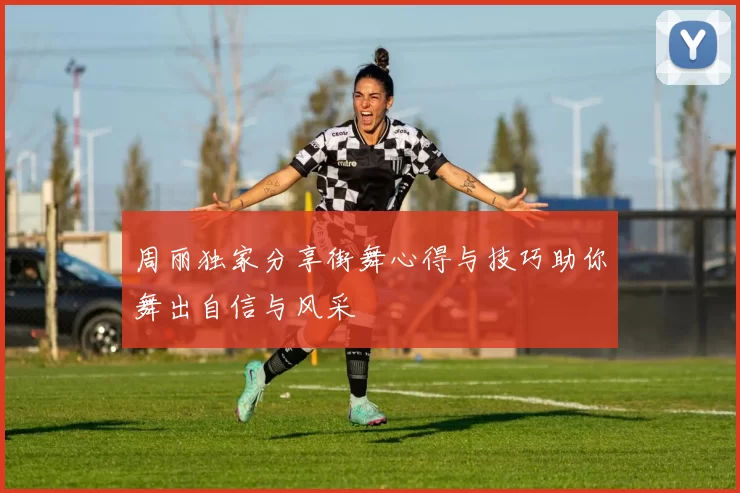 周丽独家分享街舞心得与技巧助你舞出自信与风采