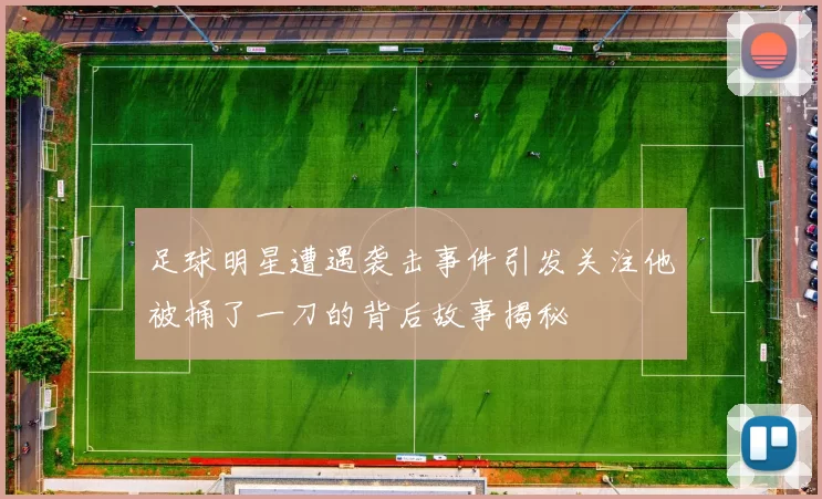 足球明星遭遇袭击事件引发关注他被捅了一刀的背后故事揭秘