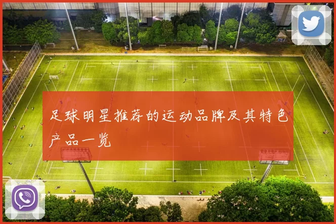 足球明星推荐的运动品牌及其特色产品一览