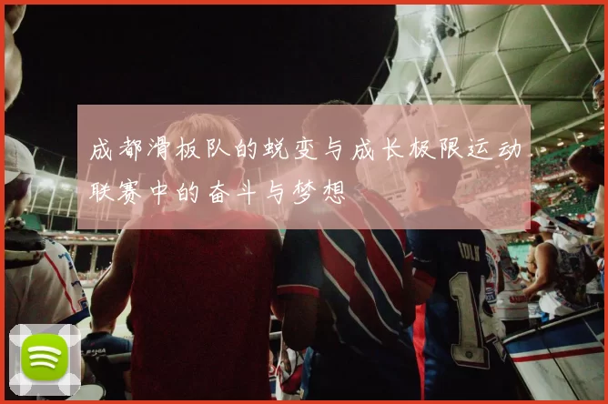 成都滑板队的蜕变与成长极限运动联赛中的奋斗与梦想