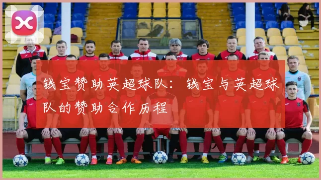 钱宝赞助英超球队：钱宝与英超球队的赞助合作历程