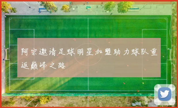 阿宗邀请足球明星加盟助力球队重返巅峰之路