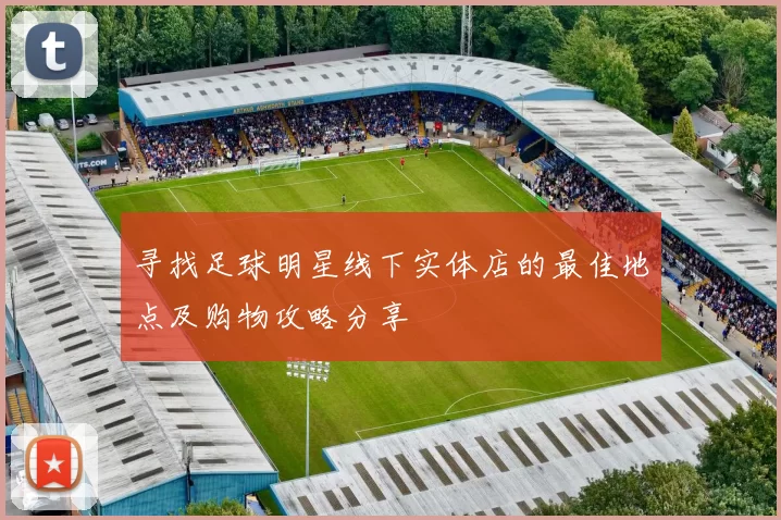 寻找足球明星线下实体店的最佳地点及购物攻略分享