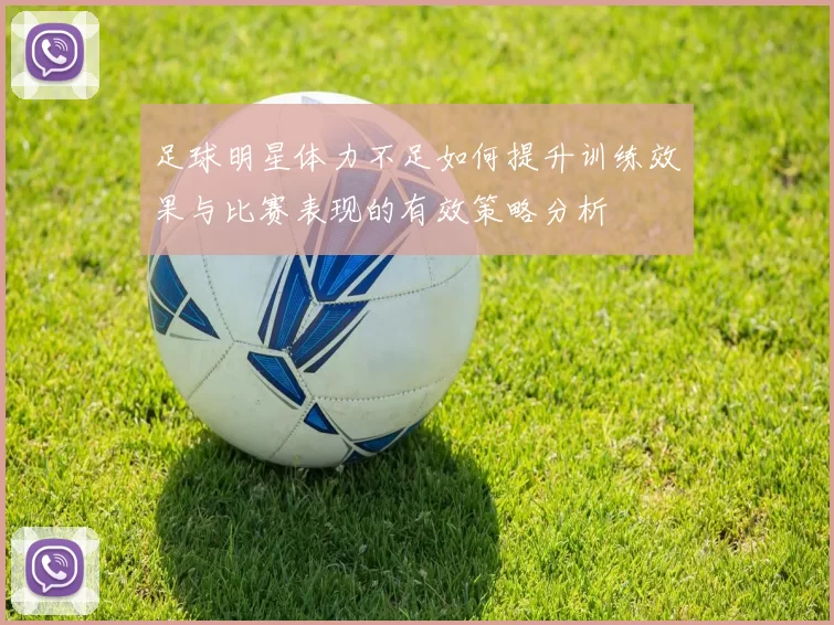 足球明星体力不足如何提升训练效果与比赛表现的有效策略分析