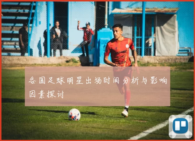 各国足球明星出场时间分析与影响因素探讨