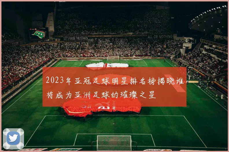 2023年亚冠足球明星排名榜揭晓谁将成为亚洲足球的璀璨之星