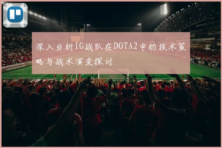深入分析IG战队在DOTA2中的技术策略与战术演变探讨