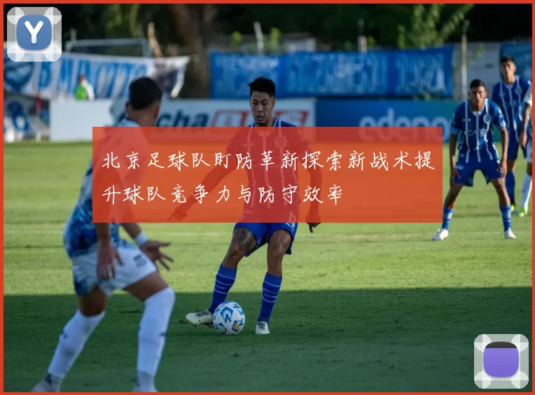 北京足球队盯防革新探索新战术提升球队竞争力与防守效率