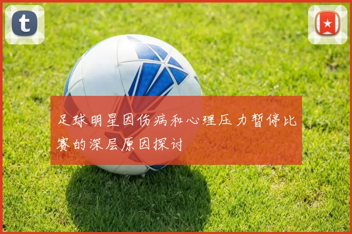 足球明星因伤病和心理压力暂停比赛的深层原因探讨
