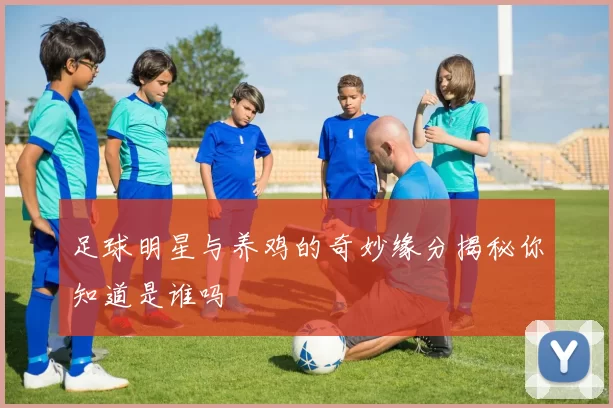 足球明星与养鸡的奇妙缘分揭秘你知道是谁吗
