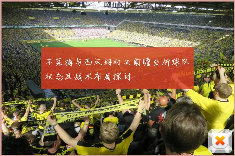 不莱梅与西汉姆对决前瞻分析球队状态及战术布局探讨