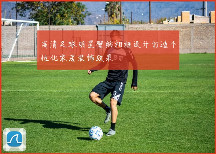 高清足球明星壁纸相框设计打造个性化家居装饰效果