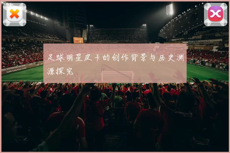 足球明星皮卡的创作背景与历史渊源探究